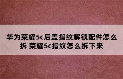 华为荣耀5c后盖指纹解锁配件怎么拆 荣耀5c指纹怎么拆下来